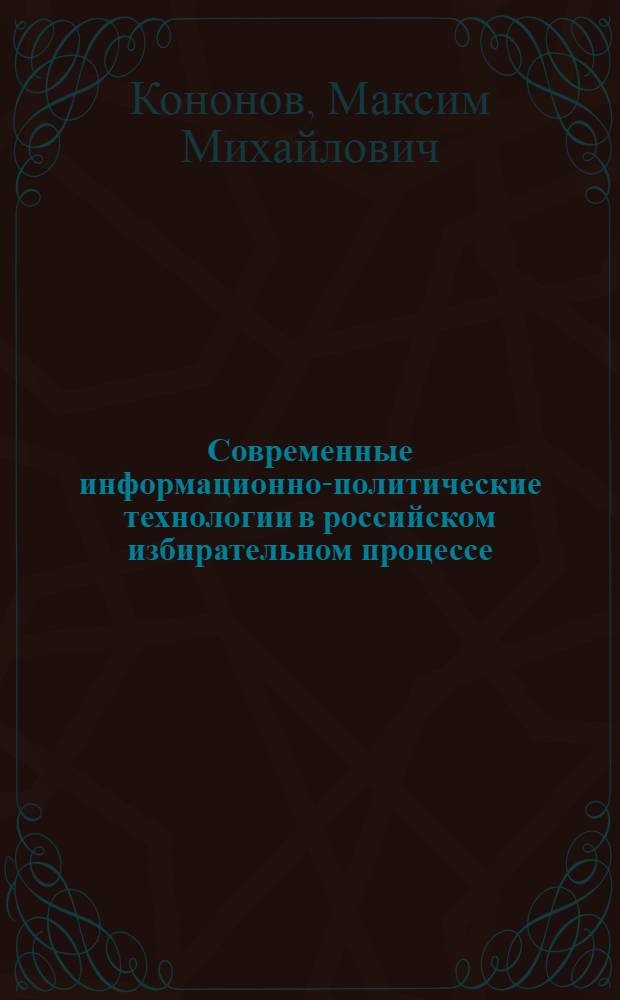 Современные информационно-политические технологии в российском избирательном процессе: деструктивная составляющая : автореф. дис. на соиск. учен. степ. канд. полит. наук : специальность 23.00.02 <Полит. ин-ты, этнополит. конфликтология, нац. и полит. процессы и технологии>