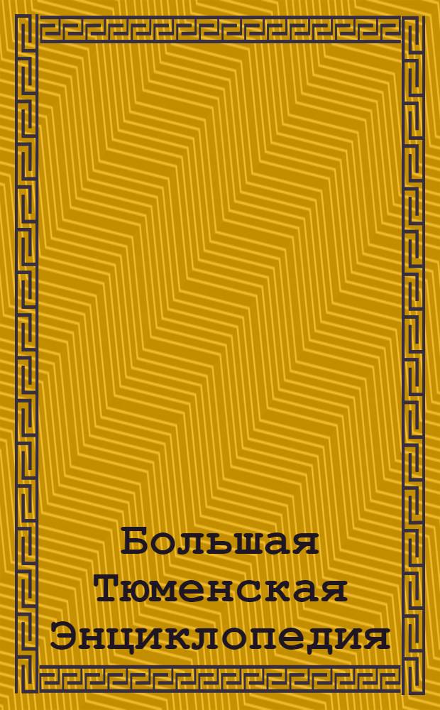 Большая Тюменская Энциклопедия : А - Я