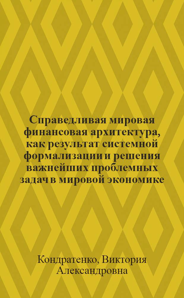 Справедливая мировая финансовая архитектура, как результат системной формализации и решения важнейших проблемных задач в мировой экономике : (сборник статей автора)