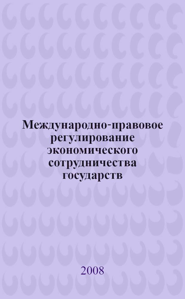 Международно-правовое регулирование экономического сотрудничества государств : материалы Международной научной конференции, 28 октября - 29 октября 2008 года Астрахань