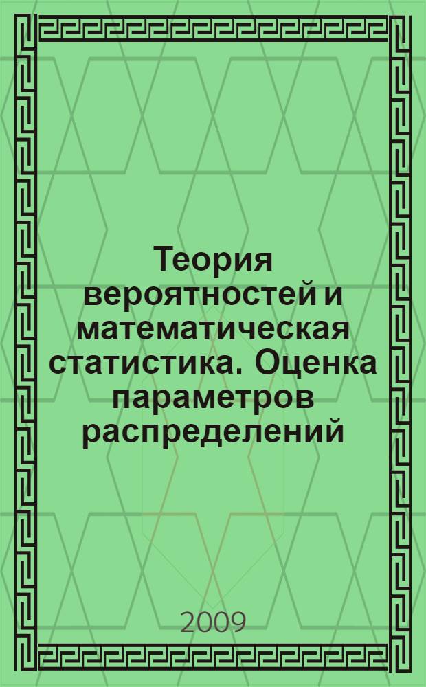 Теория вероятностей и математическая статистика. Оценка параметров распределений : учебное пособие : для студентов III курса ФПМ, обучающихся по специальности "Компьютерная безопасность"