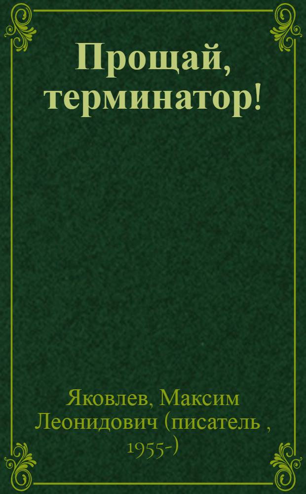Прощай, терминатор! : рассказы, сказки, стихи, биографии, знания, путешествия : для старшего дошкольного и младшего школьного возраста