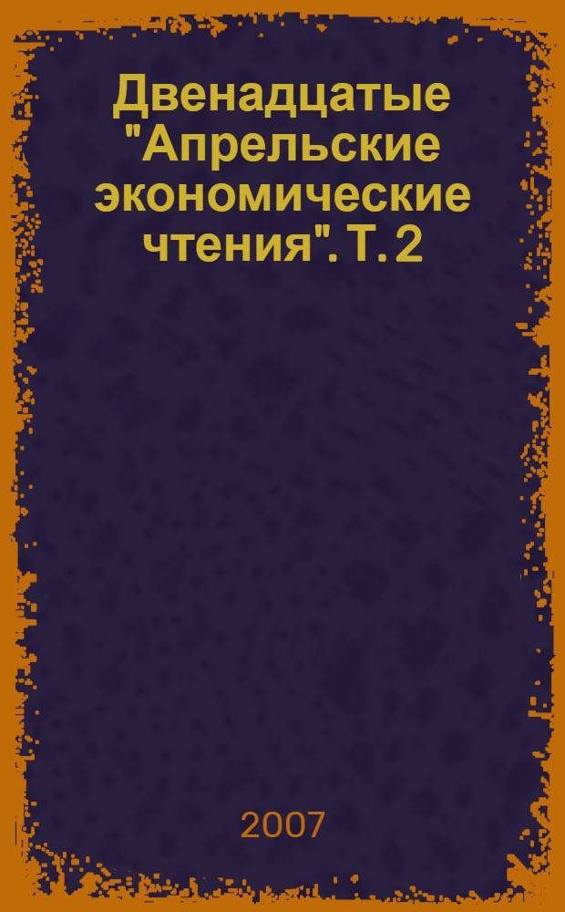 Двенадцатые "Апрельские экономические чтения". Т. 2 : Экономика. Образование