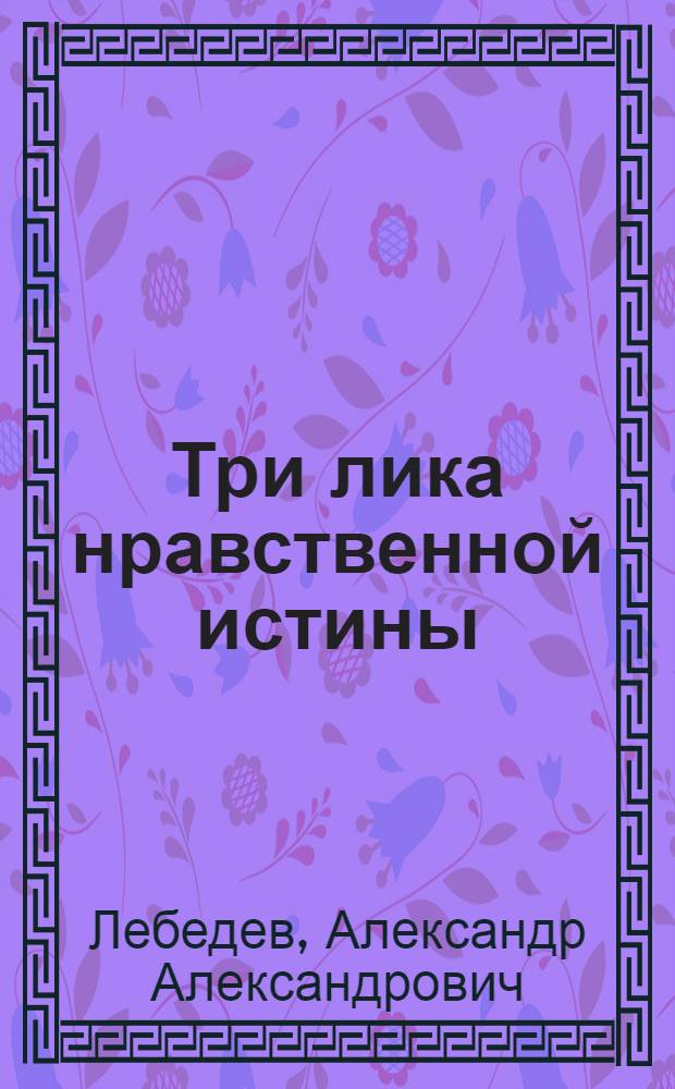 Три лика нравственной истины : Чаадаев, Грибоедов, Якушкин
