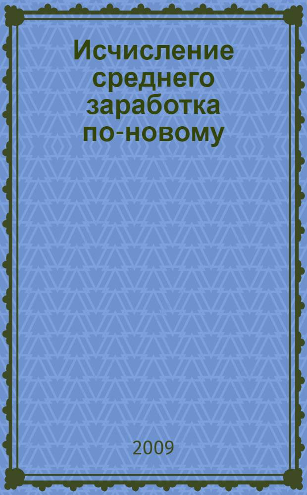 Исчисление среднего заработка по-новому: для оплаты отпусков, социальных пособий, командировок : сборник