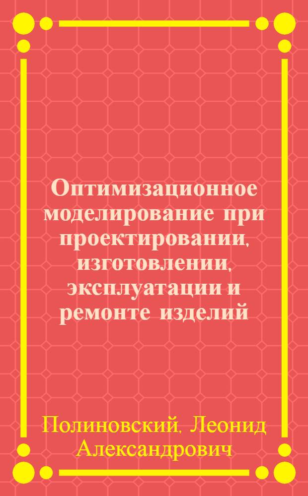 Оптимизационное моделирование при проектировании, изготовлении, эксплуатации и ремонте изделий