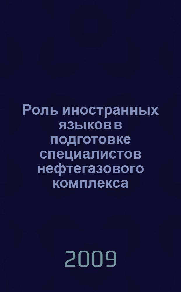 Роль иностранных языков в подготовке специалистов нефтегазового комплекса: проблемы и перспективы изучения в современных условиях : материалы Международной научно-практической конференции, посвященной 10-летию со дня образования Института транспорта Тюменского государственного нефтегазового университета, 16-17 апреля 2009 г