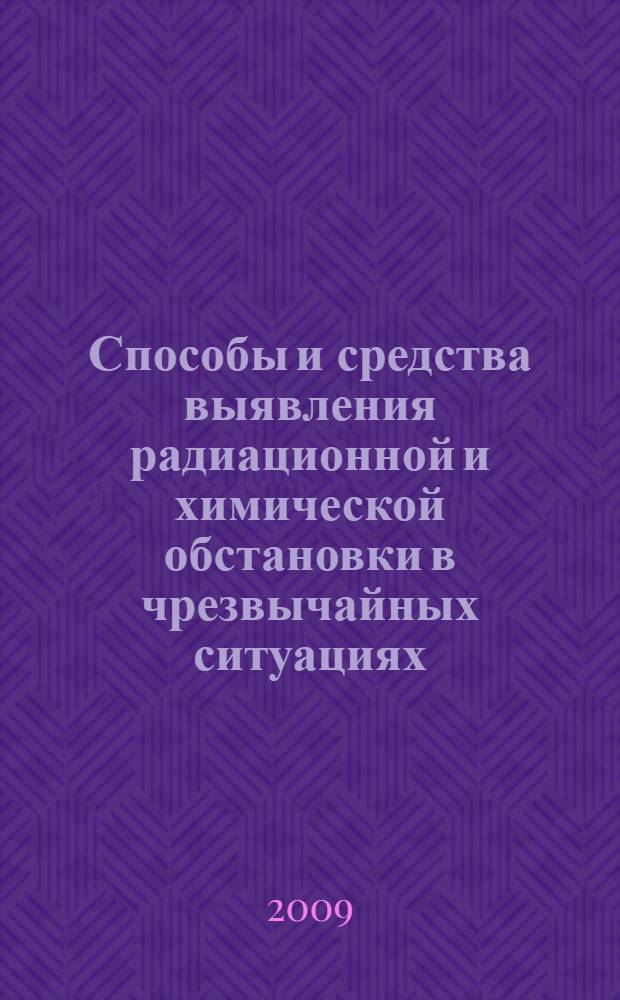Способы и средства выявления радиационной и химической обстановки в чрезвычайных ситуациях : учебное пособие для слушателей системы дополнительного профессионального образования, руководителей организаций, специалистов, повышающих квалификацию в области гражданской обороны и безопасности жизнедеятельности