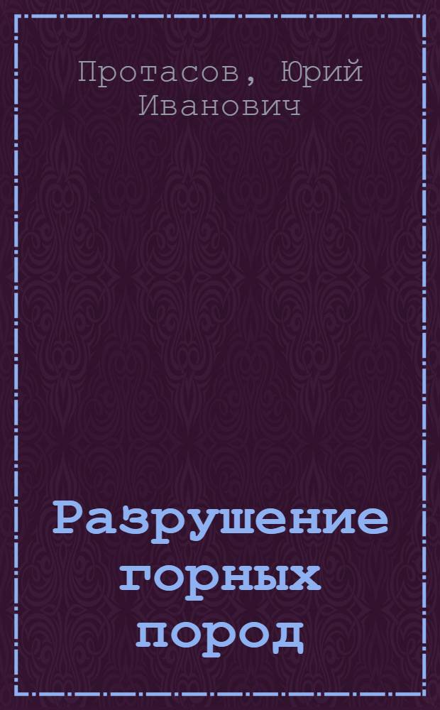 Разрушение горных пород = Destruction of rock mass : для студентов высших учебных заведений, обучающихся по специальности "Физические процессы горного и нефтегазового производства" направления подготовки "Горное дело"