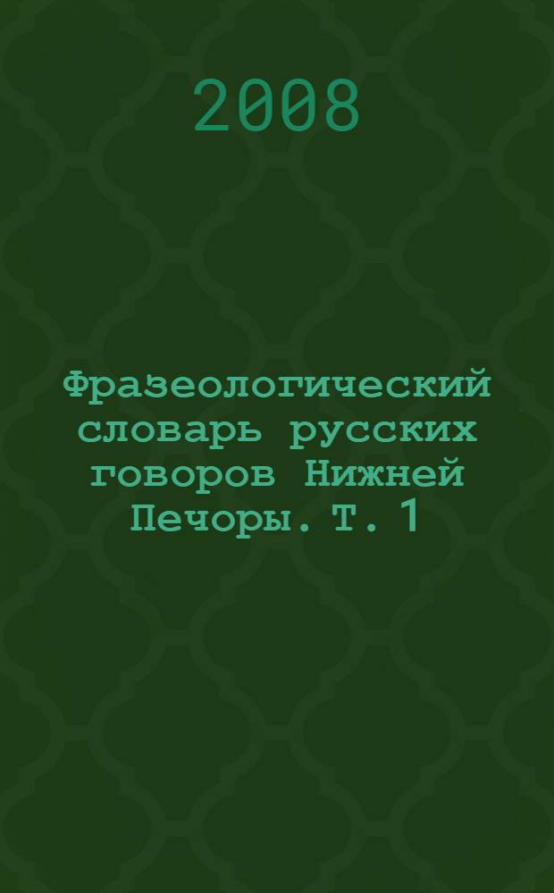 Фразеологический словарь русских говоров Нижней Печоры. [Т. 1] : А - М