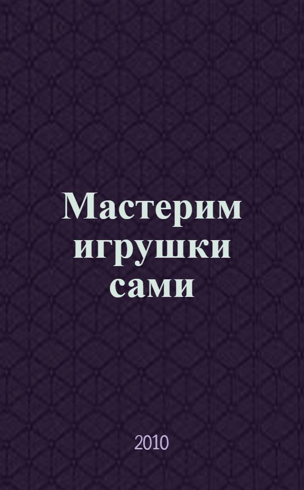 Мастерим игрушки сами : образовательная программа и конспекты занятий (для детей 7-14 лет)