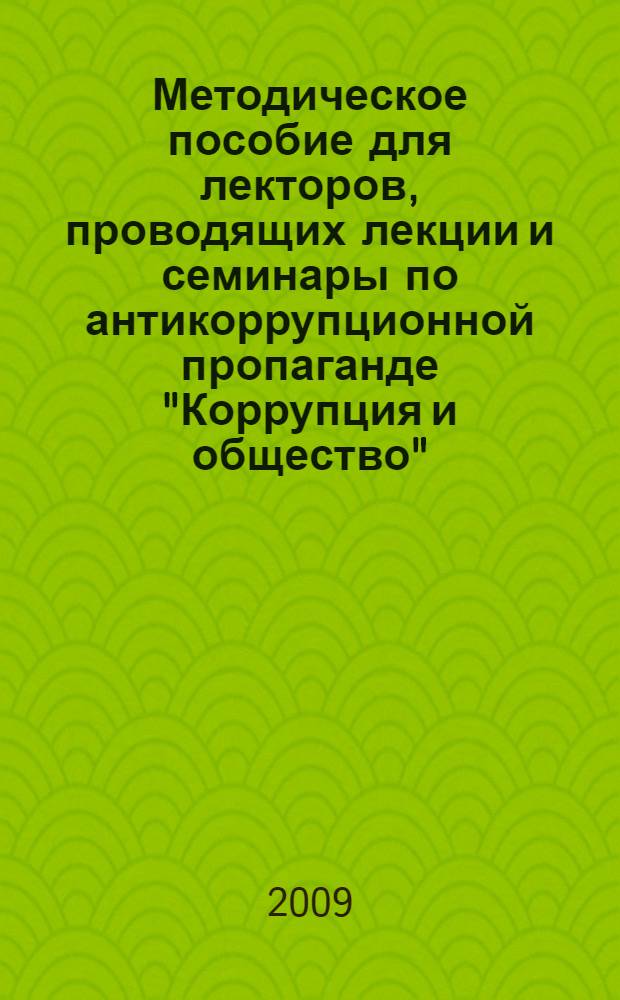 Методическое пособие для лекторов, проводящих лекции и семинары по антикоррупционной пропаганде "Коррупция и общество"