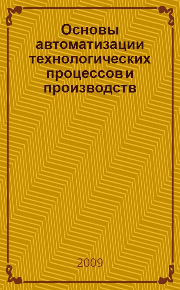 Основы автоматизации технологических процессов и производств : учебное пособие для студентов высших учебных заведений, обучающихся по специальности "Автоматизация технологических процессов и производств (машиностроение)" направления подготовки "Автоматизированные технологии и производства"