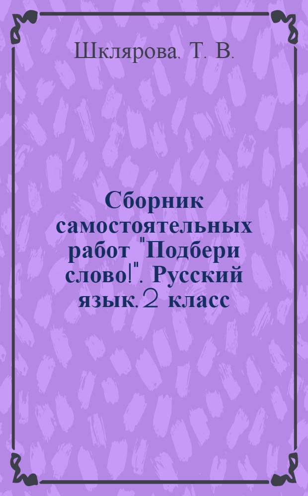 Сборник самостоятельных работ "Подбери слово!". Русский язык. 2 класс