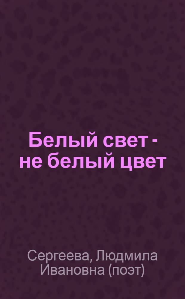 Белый свет - не белый цвет : сборник стихов