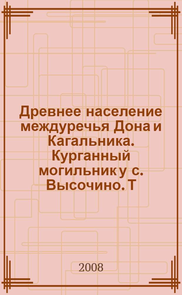 Древнее население междуречья Дона и Кагальника. Курганный могильник у с. Высочино. Т. 1