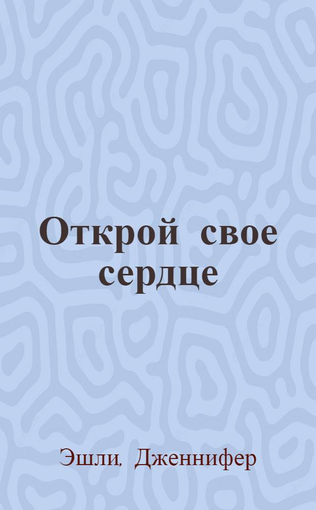Открой свое сердце : роман