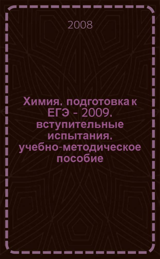 Химия. подготовка к ЕГЭ - 2009. вступительные испытания. учебно-методическое пособие