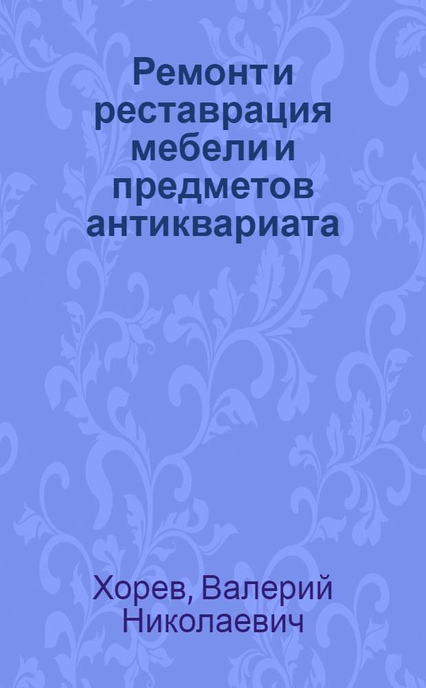 Ремонт и реставрация мебели и предметов антиквариата : сделай сам