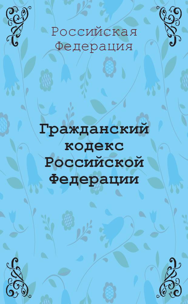Гражданский кодекс Российской Федерации : части первая, вторая, третья, четвертая