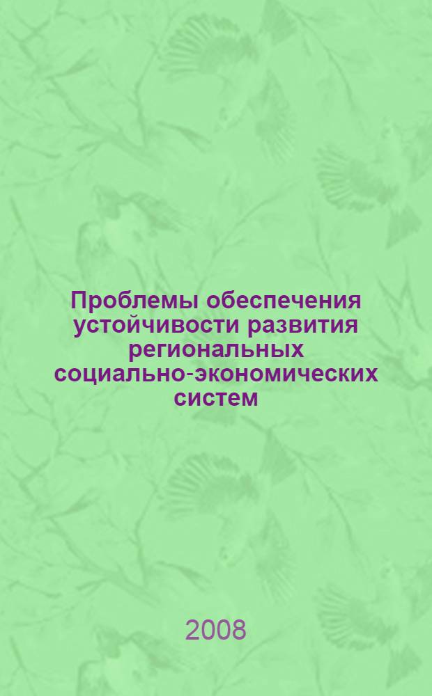 Проблемы обеспечения устойчивости развития региональных социально-экономических систем = Problems of Providing Stability of Development of Regional Socialeconomic Systems : материалы Всероссийской научно-практической конференции, 13-15 ноября 2008 года