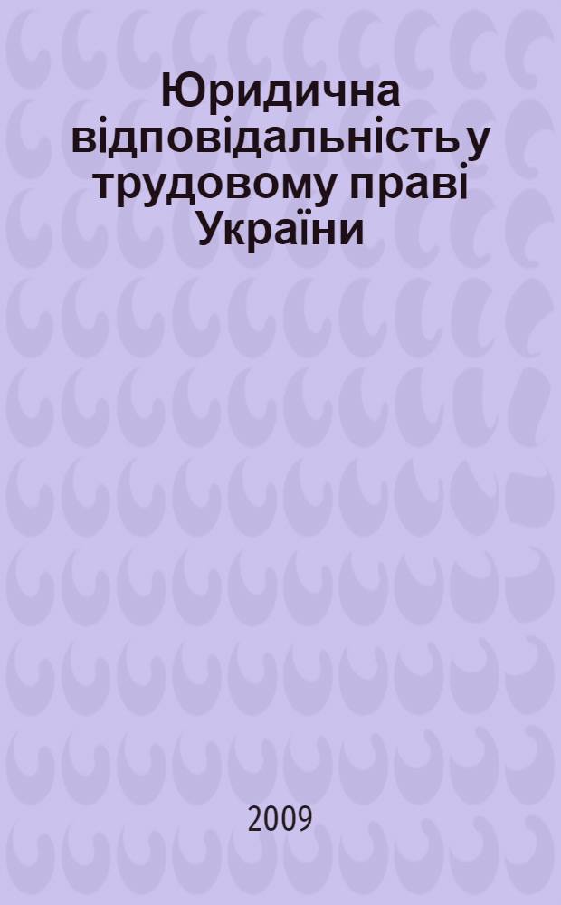 Юридична вiдповiдальнiсть у трудовому правi Украïни : монографiя