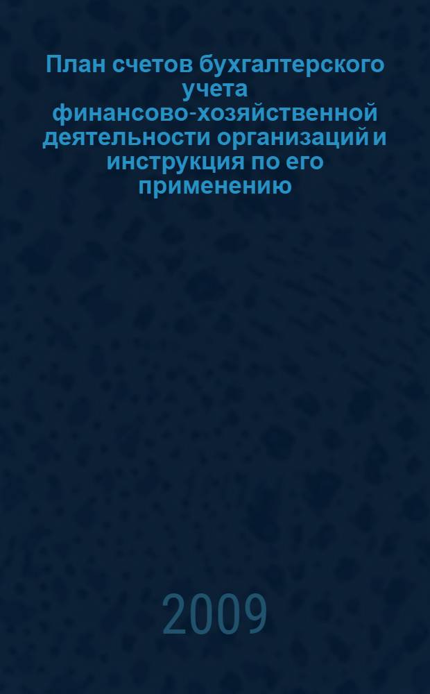 План счетов бухгалтерского учета финансово-хозяйственной деятельности организаций и инструкция по его применению : утверждены Приказом Минфина России от 31.10.2000 N94н (в редакции Приказа Минфина России от 18.09.2006 N115н) : текст с изменениями и дополнениями на 1 сентября 2009 года : с комментариями к последним изменениям