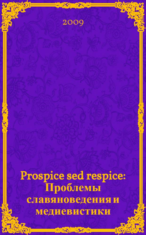 Prospice sed respice: Проблемы славяноведения и медиевистики : сборник научных статей в честь 85-летия профессора Владимира Александровича Якубского
