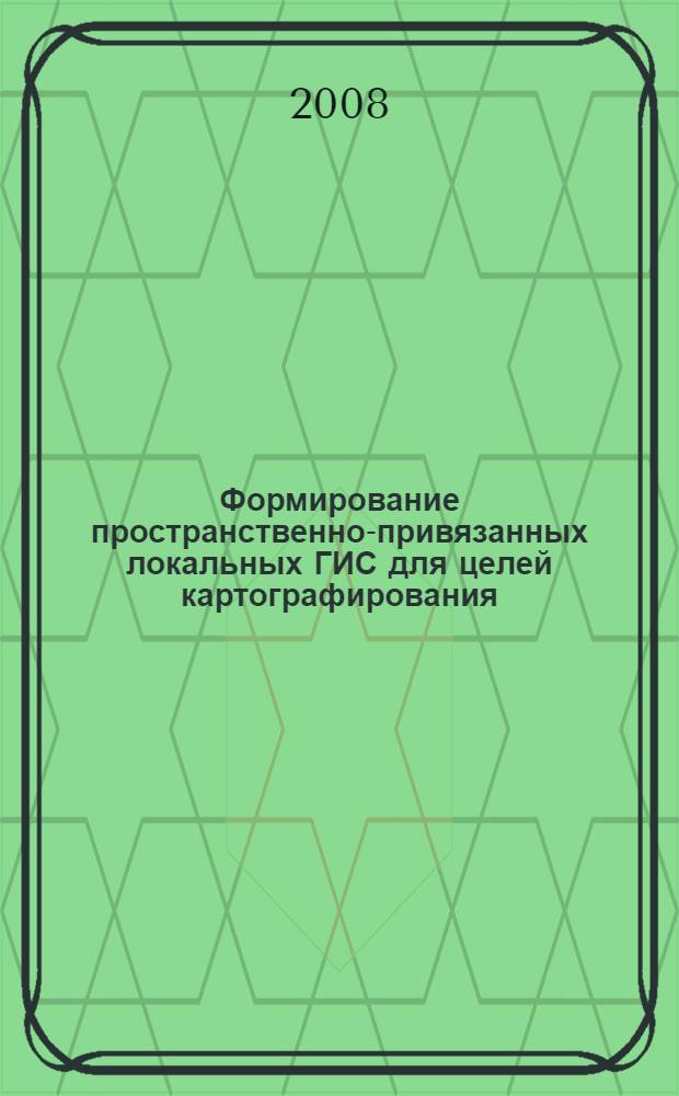 Формирование пространственно-привязанных локальных ГИС для целей картографирования