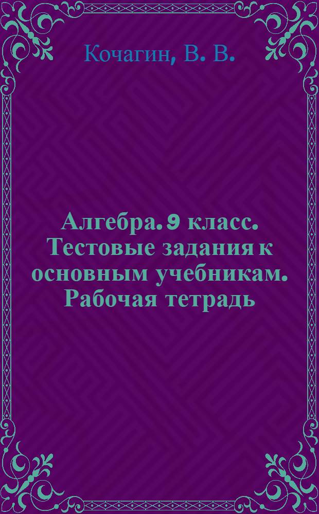 Алгебра. 9 класс. Тестовые задания к основным учебникам. Рабочая тетрадь