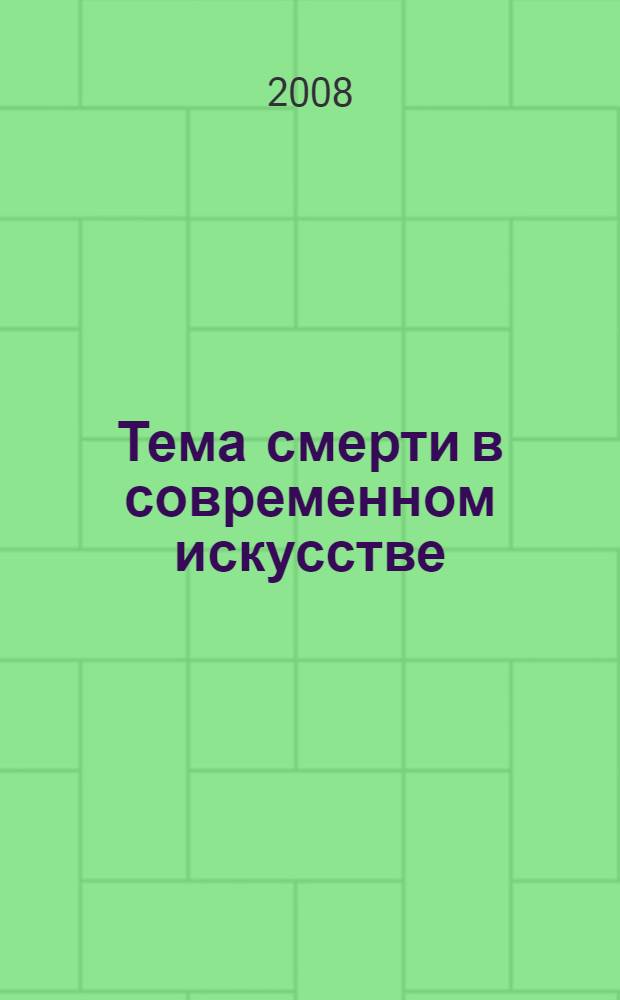 Тема смерти в современном искусстве = Death in modern art : первый международный конкурс : Первая Международная конференция, 28-30 октября 2008 г., Москва