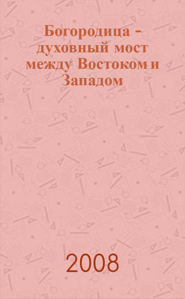 Богородица - духовный мост между Востоком и Западом : перевод с английского