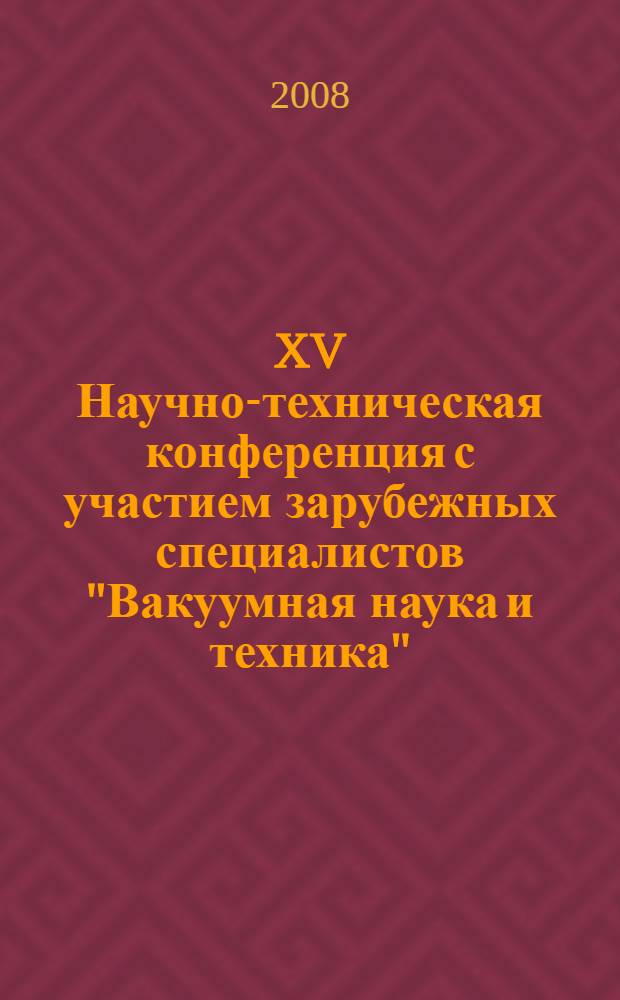 XV Научно-техническая конференция с участием зарубежных специалистов "Вакуумная наука и техника", октябрь 2008 г. : материалы конференции