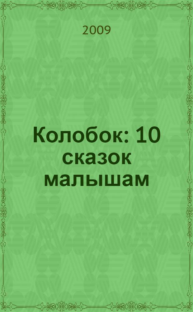Колобок : 10 сказок малышам : для чтения родителями детям