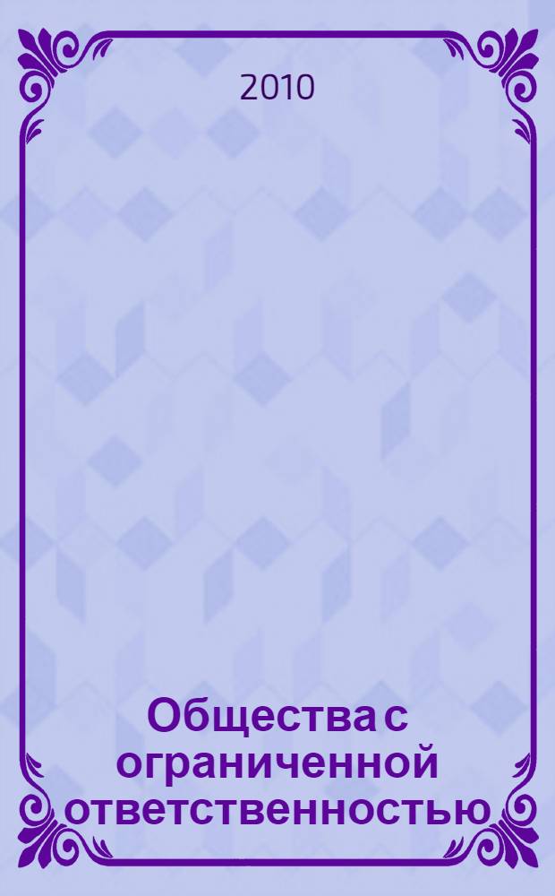 Общества с ограниченной ответственностью : новая редакция закона об ООО, изменения, которые должны быть внесены в устав каждого ООО до 01.01.2010, новый порядок регистрации ООО, типовые формы учредительных документов, новые правила изменения уставного капитала и продажи долей : пособие для высших и средних учебных заведений, факультетов и курсов повышения квалификации