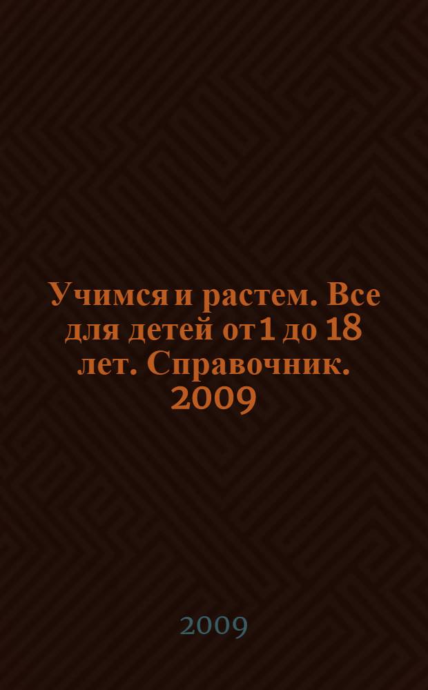 Учимся и растем. Все для детей от 1 до 18 лет. Справочник. 2009/2010