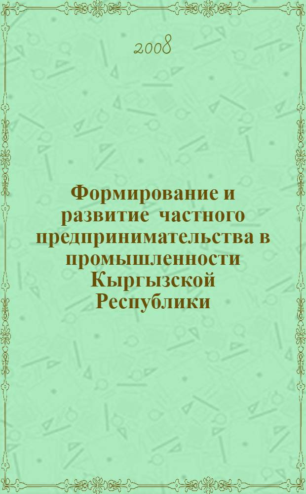 Формирование и развитие частного предпринимательства в промышленности Кыргызской Республики : автореферат диссертации на соискание ученой степени к.э.н. : специальность 08.00.05
