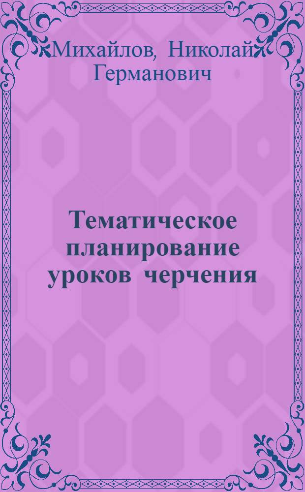 Тематическое планирование уроков черчения : методическое пособие по черчению для учителей общеобразовательных учреждений