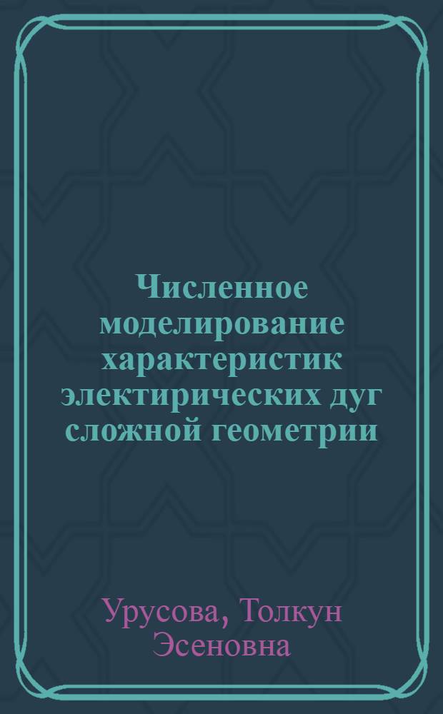 Численное моделирование характеристик электирических дуг сложной геометрии : автореферат диссертации на соискание ученой степени д.ф.-м.н. : специальность 01.04.14