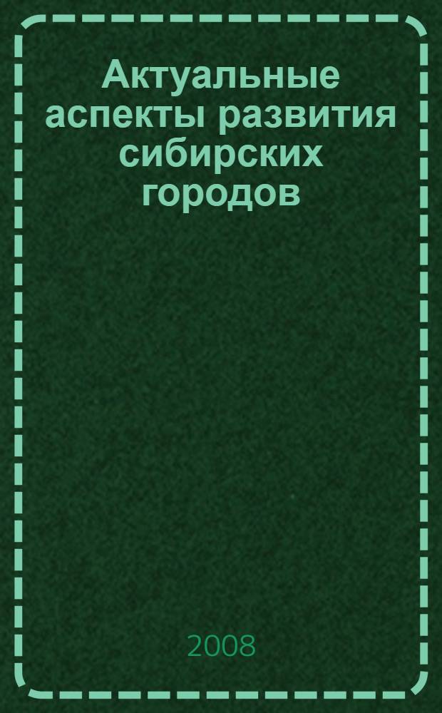Актуальные аспекты развития сибирских городов : материалы научно-практических конференций: "Актуальные проблемы высотного строительства в Сибири" (Новосибирск, 7 февраля 2007 года), "Актуальные аспекты развития сибирских городов" (Новосибирск, 6 февраля 2008 года)