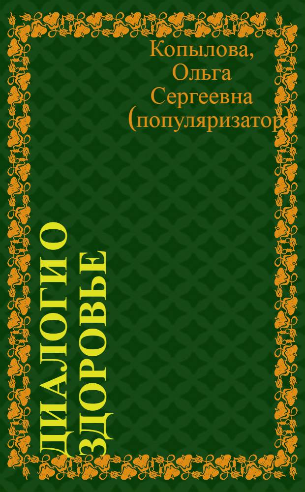 Диалоги о здоровье : по материалам передачи "Посоветуйте, доктор!" : просто и увлекательно о медицине, рецепты здоровья от медицинских светил, уникальные тесты для самодиагностики