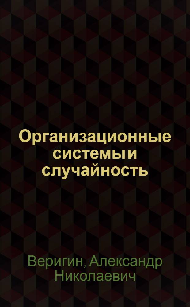 Организационные системы и случайность : учебное пособие : для студентов, обучающихся по специальностям 220100 - Системный анализ и управление, 240803 - Рациональное использование материальных и энергетических ресурсов, 080503 - Экономика и управление на предприятии