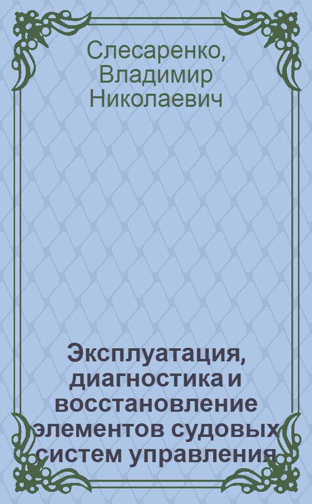 Эксплуатация, диагностика и восстановление элементов судовых систем управления : учебное пособие для морских вузов
