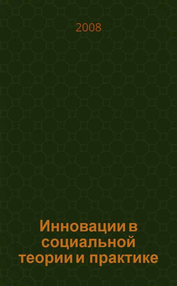 Инновации в социальной теории и практике : сборник научных статей профессорско-преподавательского состава РГСУ - победителей университетского конкурса инновационных научно-исследовательских проектов 2007/2008 г.