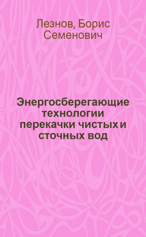 Энергосберегающие технологии перекачки чистых и сточных вод : автореферат диссертации на соискание ученой степени д.т.н. : специальность 05.23.04