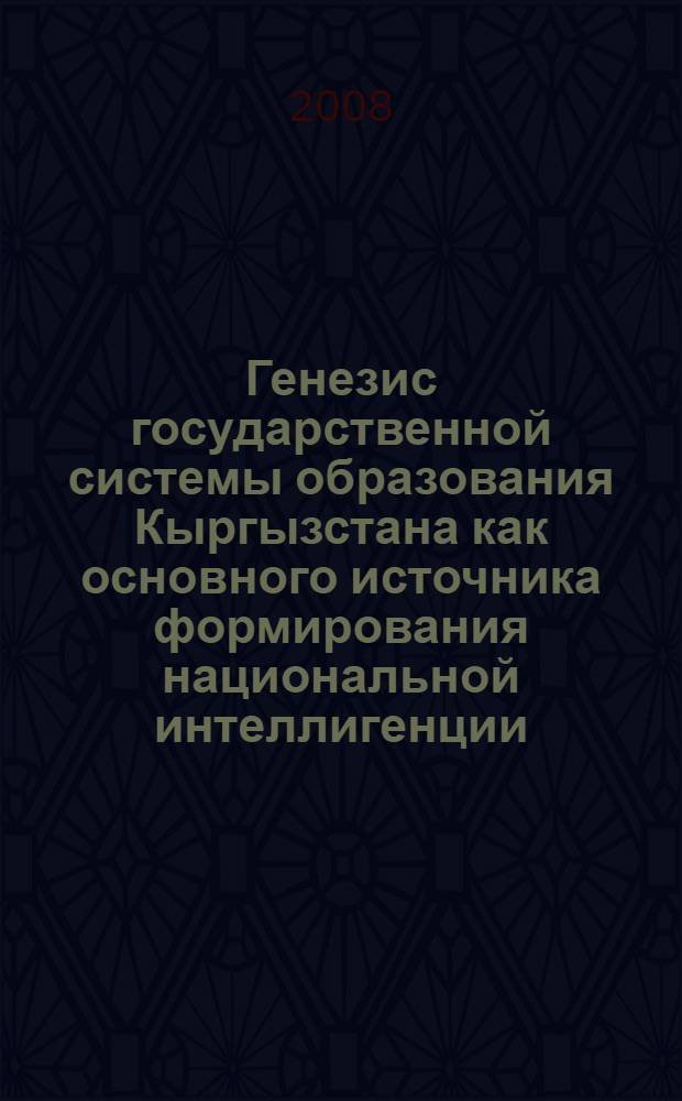 Генезис государственной системы образования Кыргызстана как основного источника формирования национальной интеллигенции (конец ХIХ- начало ХХ века) : автореферат диссертации на соискание ученой степени к.ист.н. : специальность 07.00.02