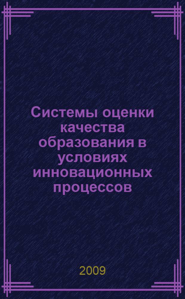 Системы оценки качества образования в условиях инновационных процессов : сборник материалов Всероссийской научно-практической конференции, г. Новосибирск, 21-22 марта 2009 года : в 3 т