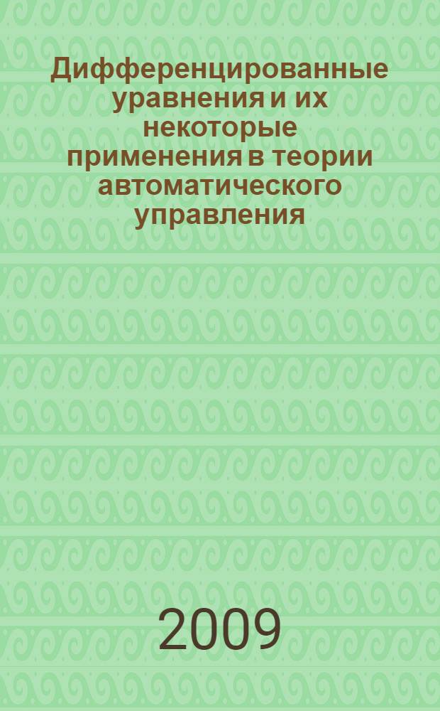Дифференцированные уравнения и их некоторые применения в теории автоматического управления : учебное пособие для студентов, обучающихся по направлению 220200 Автоматизация и управление специальности 160403 Системы управлениями летательными аппаратами