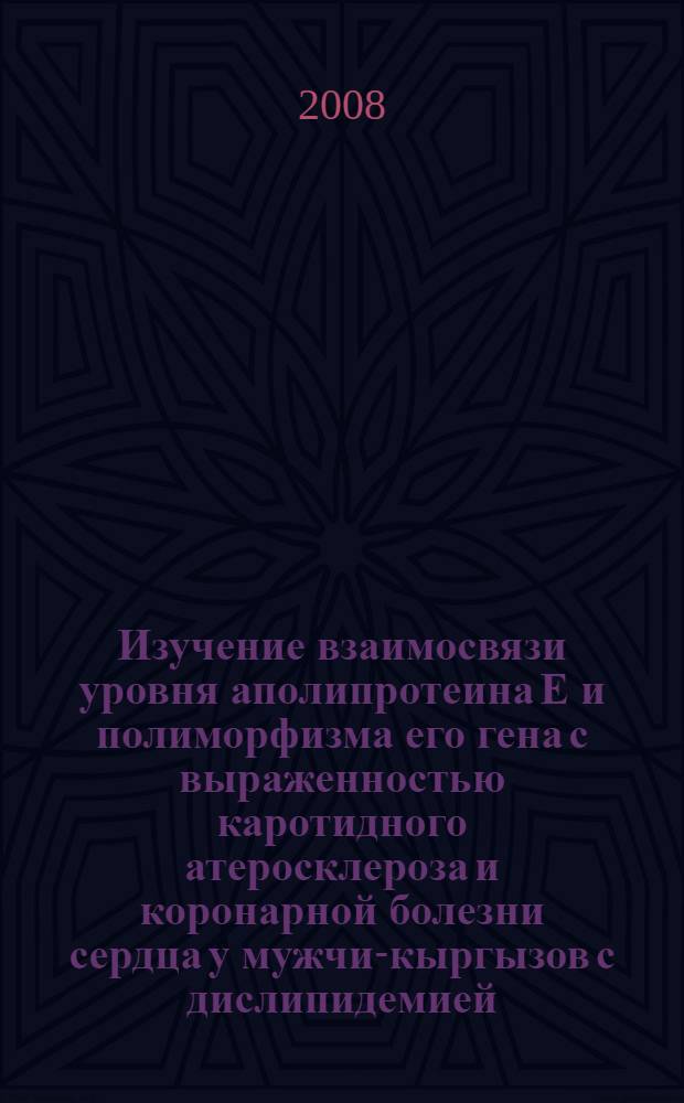 Изучение взаимосвязи уровня аполипротеина Е и полиморфизма его гена с выраженностью каротидного атеросклероза и коронарной болезни сердца у мужчин- кыргызов с дислипидемией : автореферат диссертации на соискание ученой степени к.м.н. : специальность 14.00.06