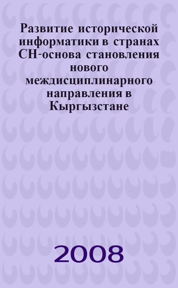 Развитие исторической информатики в странах СНГ- основа становления нового междисциплинарного направления в Кыргызстане : автореферат диссертации на соискание ученой степени к.ист.н. : специальность 07.00.09